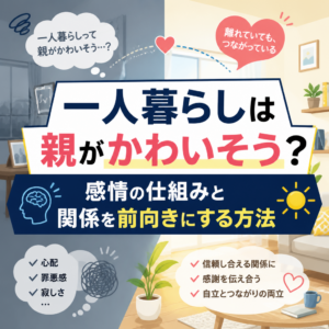 一人暮らしは親がかわいそう？感情の仕組みと関係を前向きにする方法