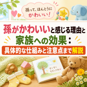 孫がかわいいと感じる理由と家族への効果：具体的な仕組みと注意点まで解説